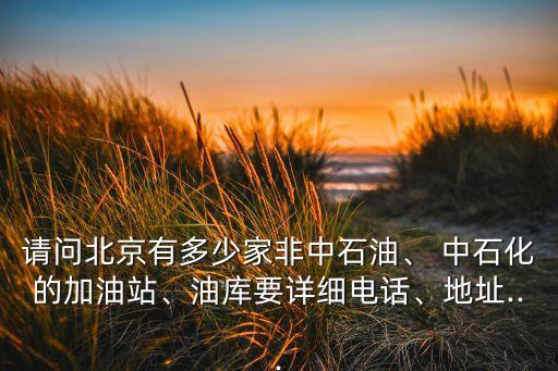 請問北京有多少家非中石油、 中石化的加油站、油庫要詳細電話、地址...