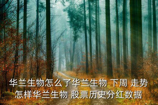 華蘭生物怎么了華蘭生物 下周 走勢怎樣華蘭生物 股票歷史分紅數(shù)據(jù)