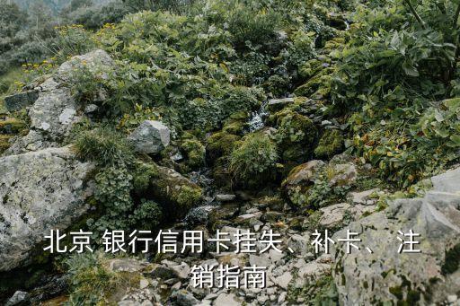  北京 銀行信用卡掛失、補(bǔ)卡、 注銷指南