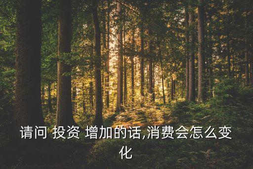 請問 投資 增加的話,消費會怎么變化