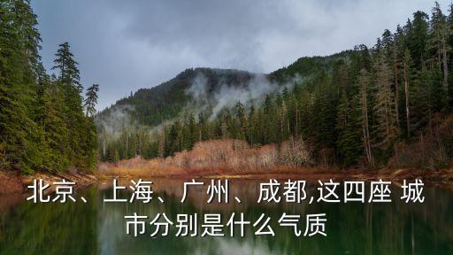 北京、上海、廣州、成都,這四座 城市分別是什么氣質(zhì)