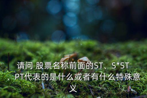 請(qǐng)問(wèn) 股票名稱前面的ST、S*ST、PT代表的是什么或者有什么特殊意義