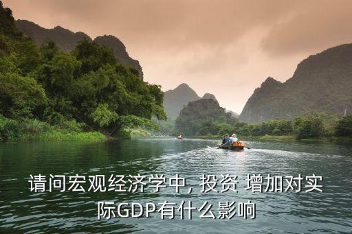 請問宏觀經(jīng)濟學(xué)中, 投資 增加對實際GDP有什么影響