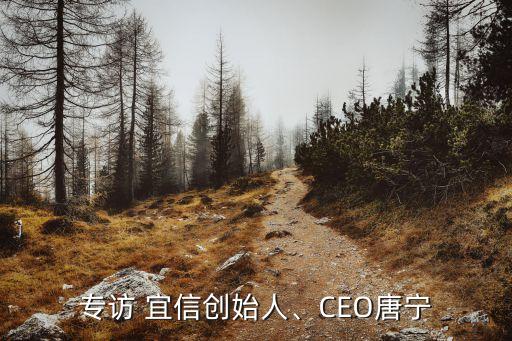 專訪 宜信創(chuàng)始人、CEO唐寧