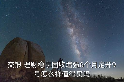 交銀 理財(cái)穩(wěn)享固收增強(qiáng)6個(gè)月定開(kāi)9號(hào)怎么樣值得買(mǎi)嗎