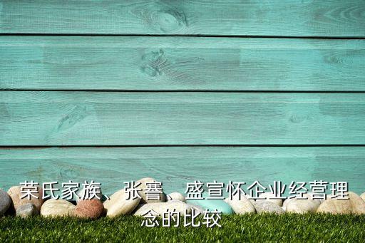  榮氏家族、張謇、盛宣懷企業(yè)經(jīng)營理念的比較