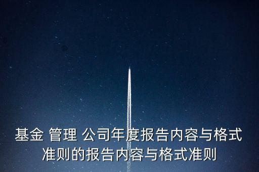 基金 管理 公司年度報告內(nèi)容與格式準(zhǔn)則的報告內(nèi)容與格式準(zhǔn)則