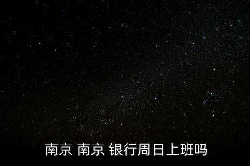 如皋南京銀行營業(yè)時間,上海南京銀行網(wǎng)點營業(yè)時間
