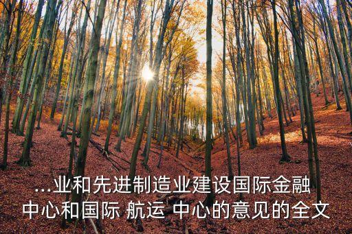 ...業(yè)和先進(jìn)制造業(yè)建設(shè)國際金融 中心和國際 航運 中心的意見的全文