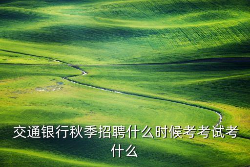  交通銀行秋季招聘什么時(shí)候考考試考什么