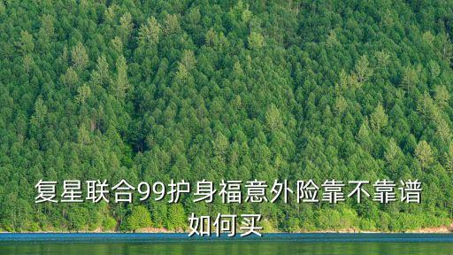  復(fù)星聯(lián)合99護(hù)身福意外險(xiǎn)靠不靠譜如何買(mǎi)