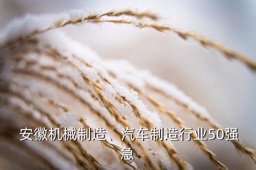  安徽機(jī)械制造、汽車制造行業(yè)50強(qiáng)急