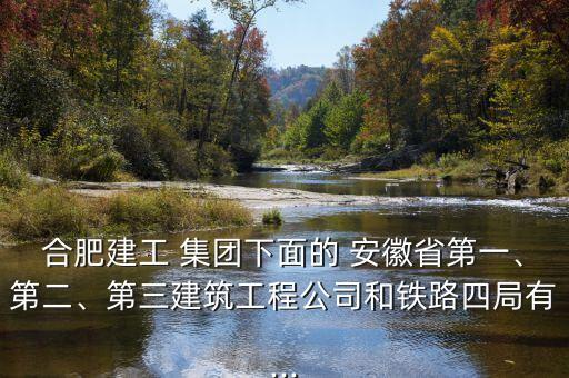 合肥建工 集團(tuán)下面的 安徽省第一、第二、第三建筑工程公司和鐵路四局有...