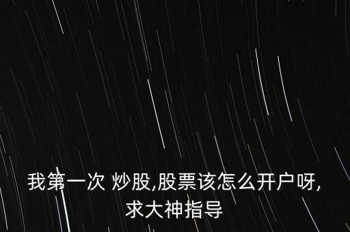 我第一次 炒股,股票該怎么開(kāi)戶(hù)呀,求大神指導(dǎo)