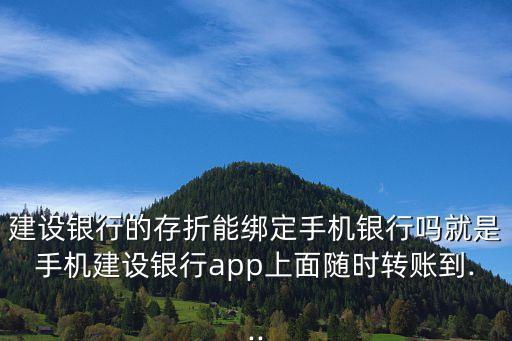 建設銀行的存折能綁定手機銀行嗎就是手機建設銀行app上面隨時轉(zhuǎn)賬到...