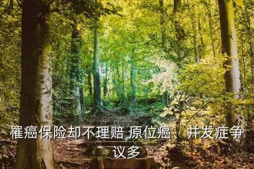 罹癌保險(xiǎn)卻不理賠 原位癌、并發(fā)癥爭(zhēng)議多