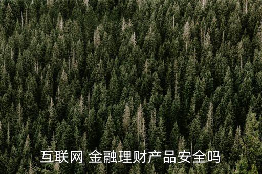 互聯(lián)網(wǎng) 金融理財產品安全嗎