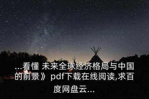 ...看懂 未來全球經(jīng)濟(jì)格局與中國(guó)的前景》 pdf下載在線閱讀,求百度網(wǎng)盤云...