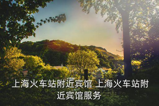  上?；疖囌靖浇e館 上海火車站附近賓館服務(wù)