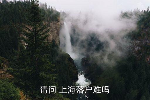 請(qǐng)問(wèn) 上海落戶難嗎