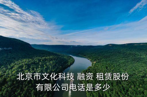 北京市文化科技 融資 租賃股份 有限公司電話(huà)是多少