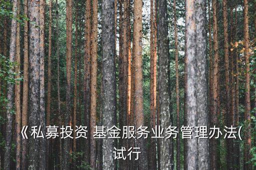 《私募投資 基金服務業(yè)務管理辦法(試行