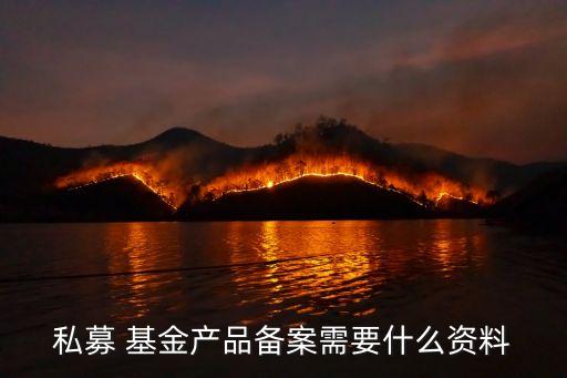 私募 基金產品備案需要什么資料