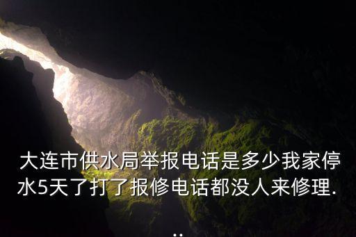  大連市供水局舉報(bào)電話是多少我家停水5天了打了報(bào)修電話都沒(méi)人來(lái)修理...