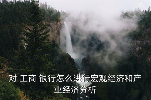 對(duì) 工商 銀行怎么進(jìn)行宏觀經(jīng)濟(jì)和產(chǎn)業(yè)經(jīng)濟(jì)分析
