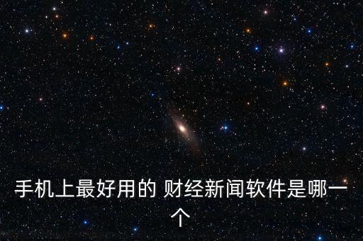手機(jī)上最好用的 財經(jīng)新聞軟件是哪一個