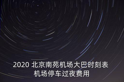 2020 北京南苑機(jī)場大巴時(shí)刻表 機(jī)場停車過夜費(fèi)用