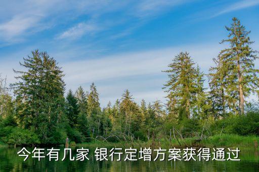 今年有幾家 銀行定增方案獲得通過(guò)