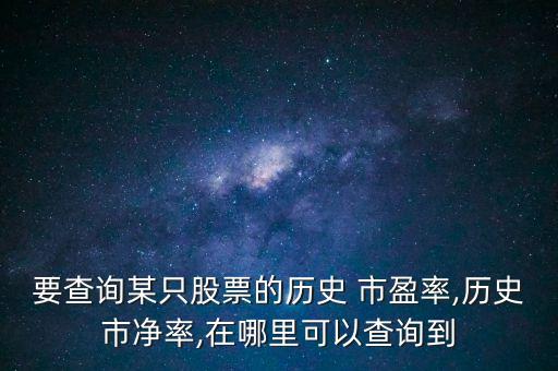 要查詢(xún)某只股票的歷史 市盈率,歷史市凈率,在哪里可以查詢(xún)到