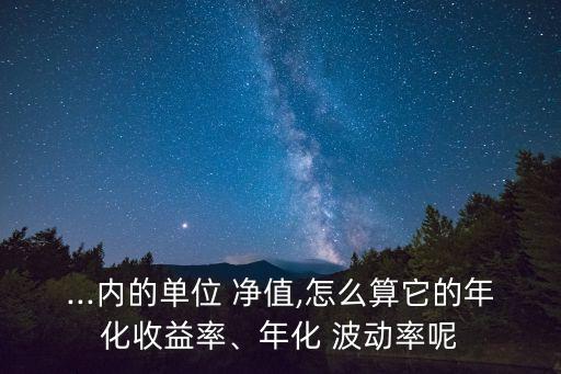 ...內的單位 凈值,怎么算它的年化收益率、年化 波動率呢