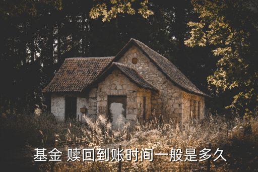  基金 贖回到賬時間一般是多久