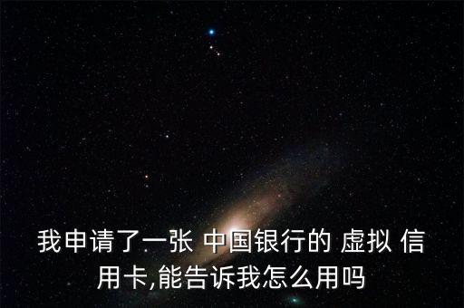 我申請(qǐng)了一張 中國銀行的 虛擬 信用卡,能告訴我怎么用嗎