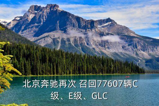  北京奔馳再次 召回77607輛C級、E級、GLC