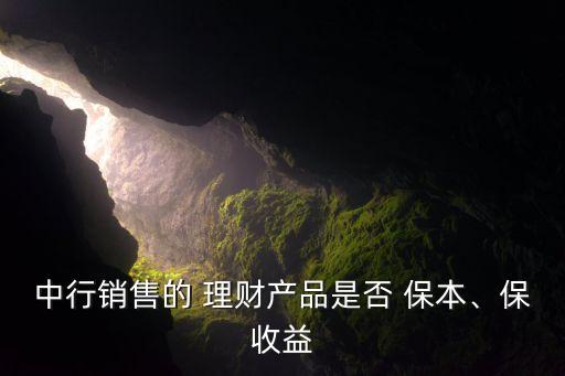 中行銷售的 理財產(chǎn)品是否 保本、保收益
