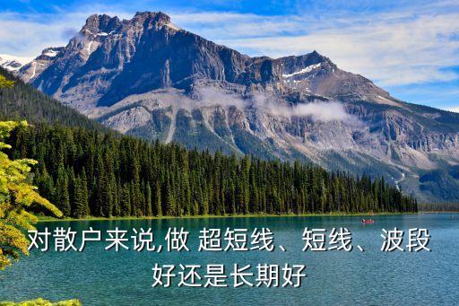 對散戶來說,做 超短線、短線、波段好還是長期好