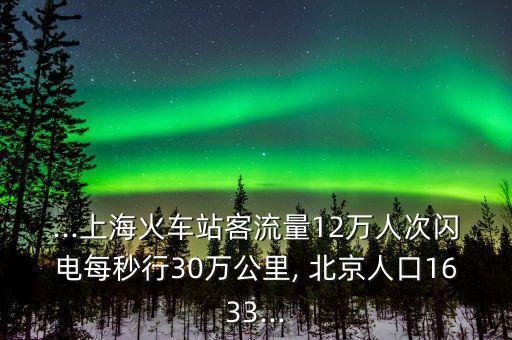 ...上海火車站客流量12萬人次閃電每秒行30萬公里, 北京人口1633...