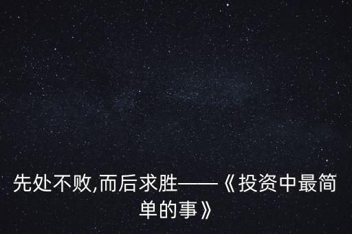 先處不敗,而后求勝——《投資中最簡(jiǎn)單的事》