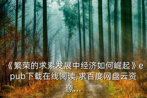《繁榮的求索發(fā)展中經(jīng)濟如何崛起》epub下載在線閱讀,求百度網(wǎng)盤云資源...