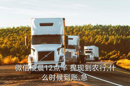  微信凌晨12點半 提現(xiàn)到農(nóng)行,什么時候到賬,急