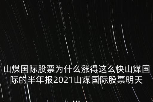 山煤國際股票為什么漲得這么快山煤國際的半年報2021山煤國際股票明天...