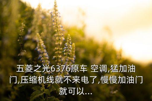 五菱之光6376原車 空調(diào),猛加油門,壓縮機(jī)線就不來(lái)電了,慢慢加油門就可以...