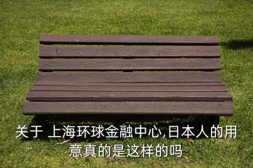 關于 上海環(huán)球金融中心,日本人的用意真的是這樣的嗎