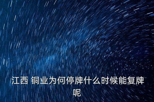  江西 銅業(yè)為何停牌什么時候能復牌呢