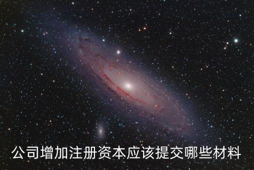 公司增加注冊資本應該提交哪些材料