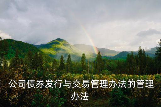  公司債券發(fā)行與交易管理辦法的管理辦法