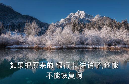如果把原來的 銀行卡 注銷了,還能不能恢復啊